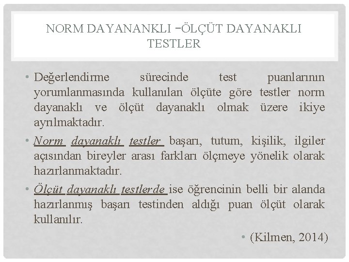 NORM DAYANANKLI –ÖLÇÜT DAYANAKLI TESTLER • Değerlendirme sürecinde test puanlarının yorumlanmasında kullanılan ölçüte göre