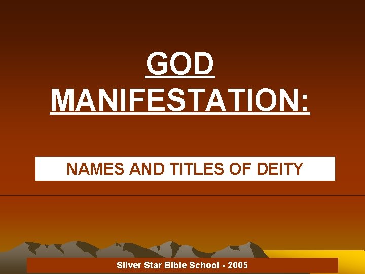 GOD MANIFESTATION: NAMES AND TITLES OF DEITY Silver Star Bible School - 2005 