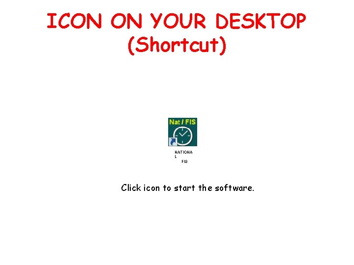 ICON ON YOUR DESKTOP (Shortcut) NATIONA L FIS Click icon to start the software.