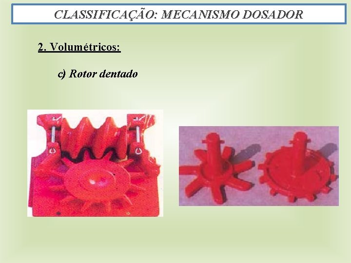 CLASSIFICAÇÃO: MECANISMO DOSADOR 2. Volumétricos: c) Rotor dentado 