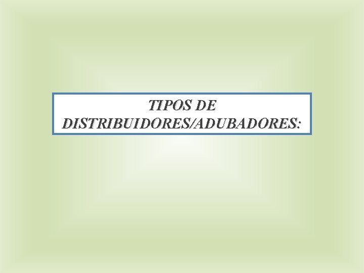 TIPOS DE DISTRIBUIDORES/ADUBADORES: 