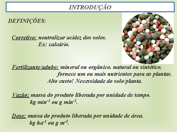 INTRODUÇÃO DEFINIÇÕES: Corretivo: neutralizar acidez dos solos. Ex: calcário. Fertilizante/adubo: mineral ou orgânico, natural