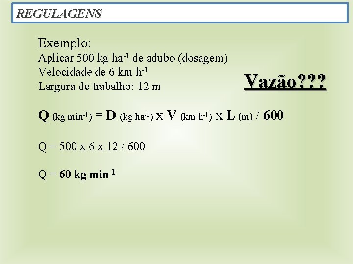 REGULAGENS Exemplo: Aplicar 500 kg ha-1 de adubo (dosagem) Velocidade de 6 km h-1