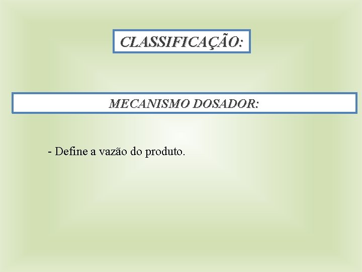 CLASSIFICAÇÃO: MECANISMO DOSADOR: - Define a vazão do produto. 