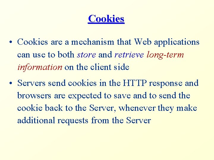Cookies • Cookies are a mechanism that Web applications can use to both store
