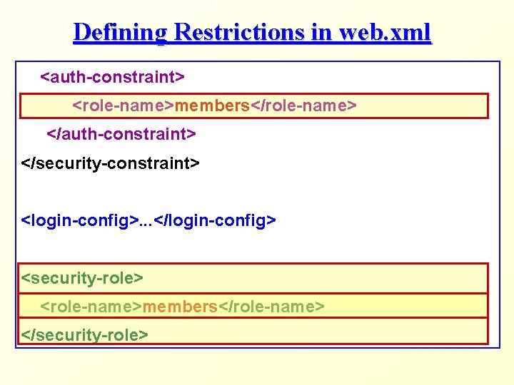 Defining Restrictions in web. xml <auth-constraint> <role-name>members</role-name> </auth-constraint> </security-constraint> <login-config>. . . </login-config> <security-role>