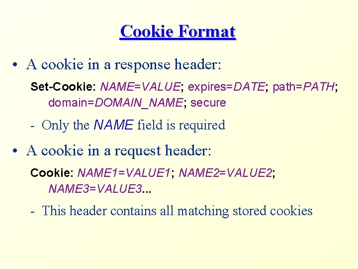 Cookie Format • A cookie in a response header: Set-Cookie: NAME=VALUE; expires=DATE; path=PATH; domain=DOMAIN_NAME;