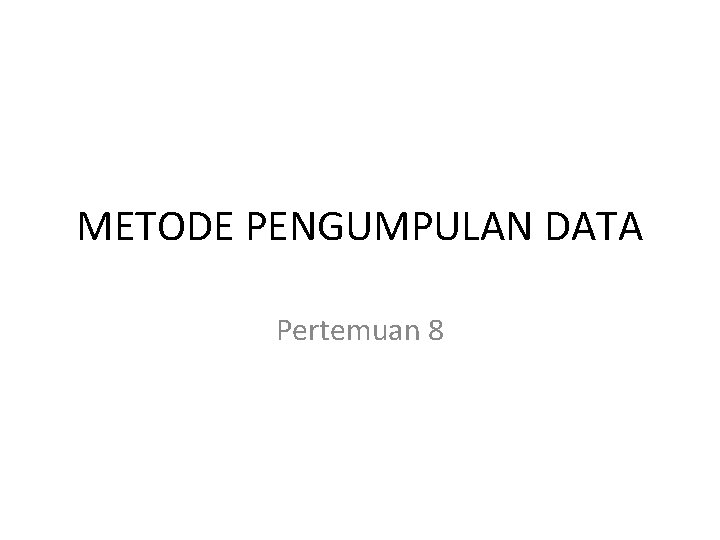 METODE PENGUMPULAN DATA Pertemuan 8 