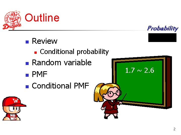 Outline Probability n Review n n Conditional probability Random variable PMF Conditional PMF 1.
