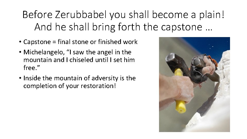 Before Zerubbabel you shall become a plain! And he shall bring forth the capstone