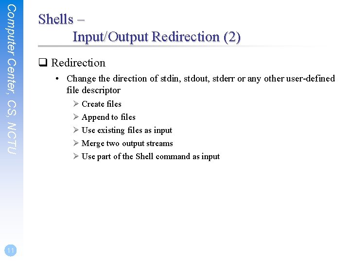 Computer Center, CS, NCTU 11 Shells – Input/Output Redirection (2) q Redirection • Change