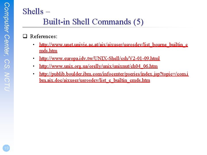 Computer Center, CS, NCTU 19 Shells – Built-in Shell Commands (5) q References: •