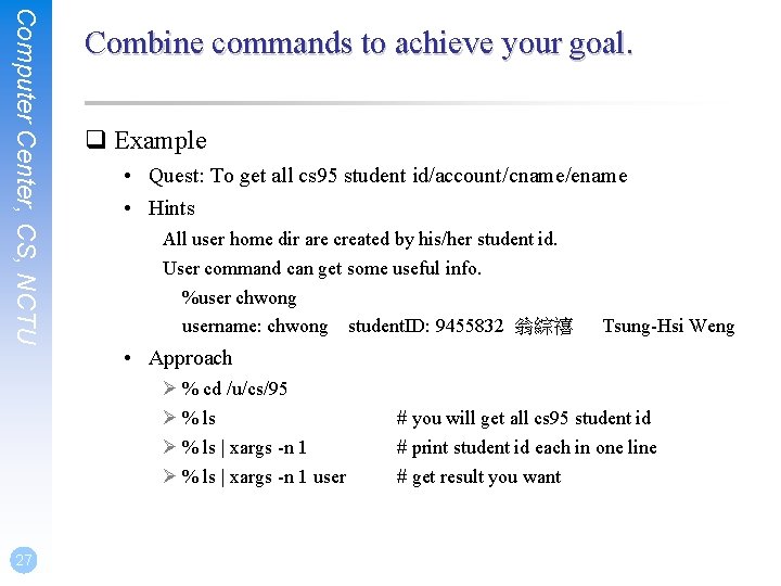 Computer Center, CS, NCTU Combine commands to achieve your goal. q Example • Quest: