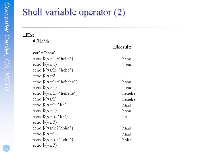 Computer Center, CS, NCTU 32 Shell variable operator (2) q. Ex: #!/bin/sh q. Result: