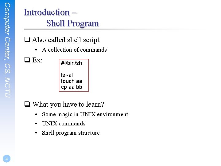 Computer Center, CS, NCTU Introduction – Shell Program q Also called shell script •