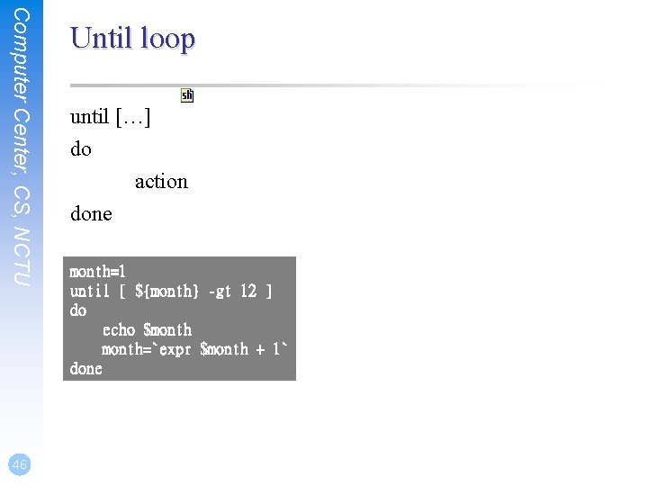 Computer Center, CS, NCTU 46 Until loop until […] do action done month=1 until