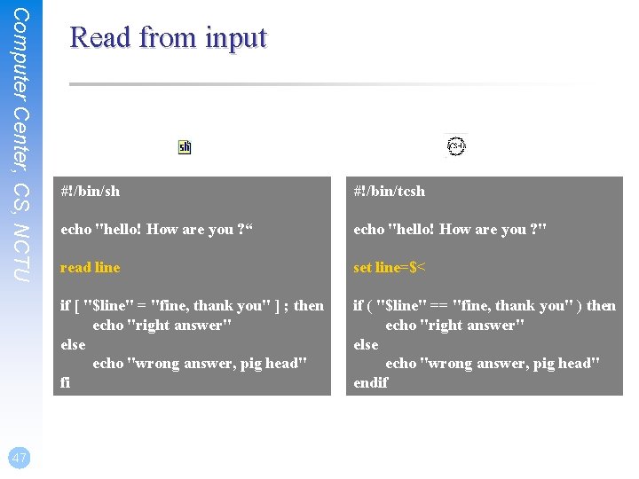 Computer Center, CS, NCTU 47 Read from input #!/bin/sh #!/bin/tcsh echo "hello! How are