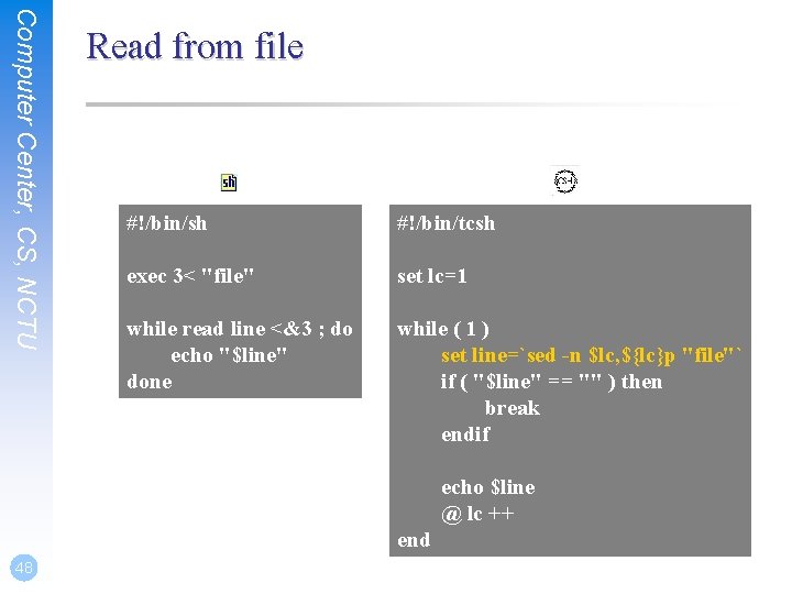 Computer Center, CS, NCTU Read from file #!/bin/sh #!/bin/tcsh exec 3< "file" set lc=1