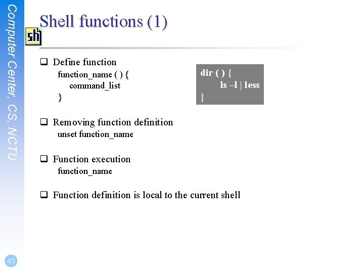 Computer Center, CS, NCTU Shell functions (1) q Define function_name ( ) { command_list