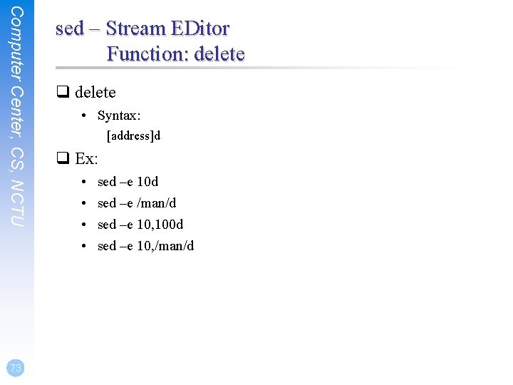 Computer Center, CS, NCTU 73 sed – Stream EDitor Function: delete q delete •