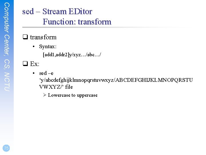 Computer Center, CS, NCTU sed – Stream EDitor Function: transform q transform • Syntax: