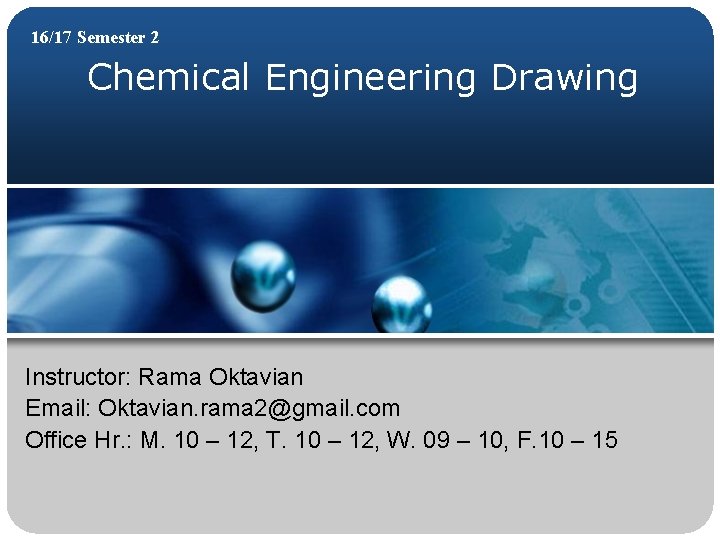 16/17 Semester 2 Chemical Engineering Drawing Instructor: Rama Oktavian Email: Oktavian. rama 2@gmail. com