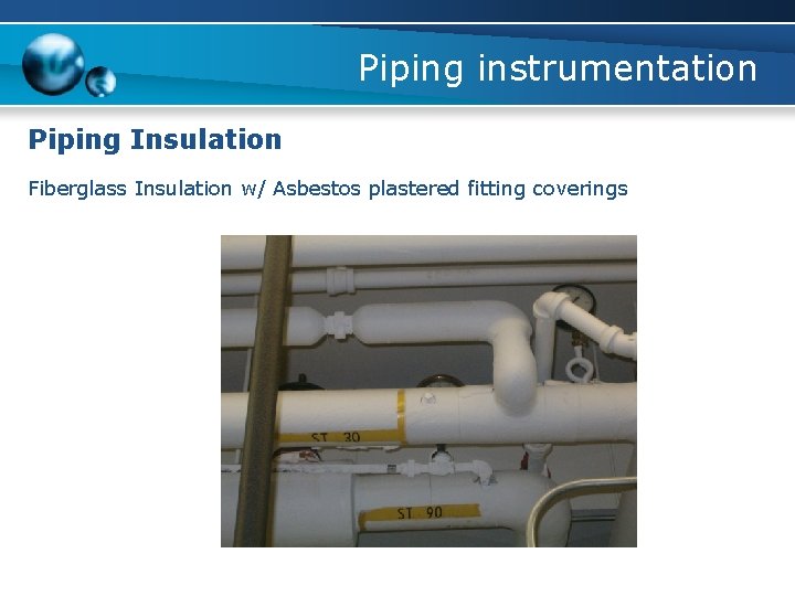 Piping instrumentation Piping Insulation Fiberglass Insulation w/ Asbestos plastered fitting coverings 