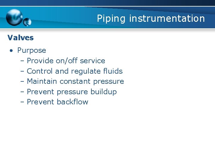 Piping instrumentation Valves • Purpose – Provide on/off service – Control and regulate fluids