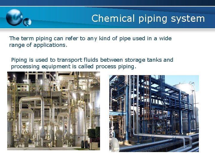 Chemical piping system The term piping can refer to any kind of pipe used