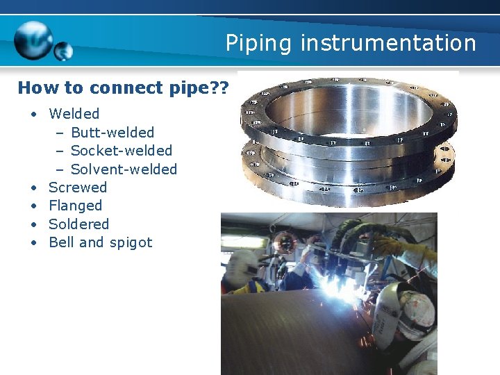 Piping instrumentation How to connect pipe? ? • Welded – Butt-welded – Socket-welded –