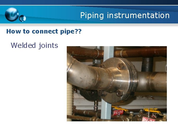 Piping instrumentation How to connect pipe? ? Welded joints 