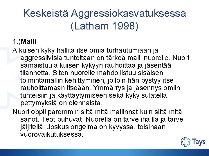 Keskeistä Aggressiokasvatuksessa (Latham 1998) 1. )Malli Aikuisen kyky hallita itse omia turhautumiaan ja aggressiivisia