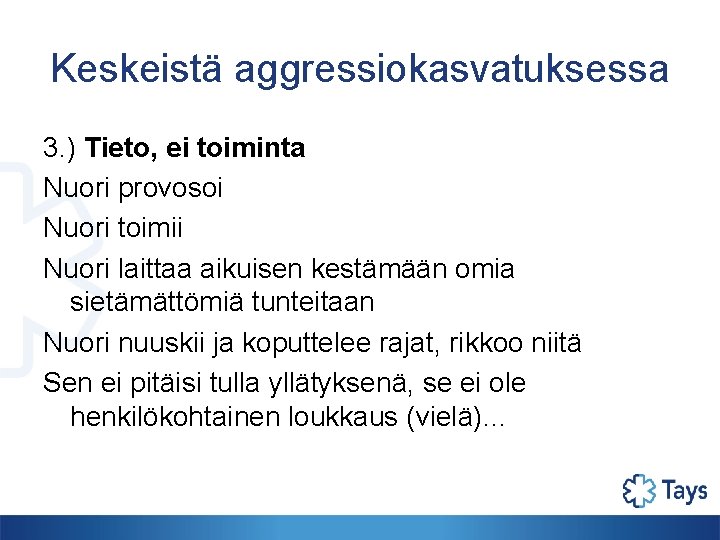 Keskeistä aggressiokasvatuksessa 3. ) Tieto, ei toiminta Nuori provosoi Nuori toimii Nuori laittaa aikuisen