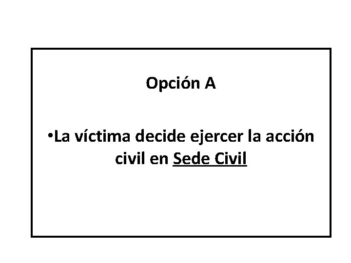 Opción A • La víctima decide ejercer la acción civil en Sede Civil 