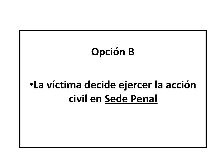 Opción B • La víctima decide ejercer la acción civil en Sede Penal 
