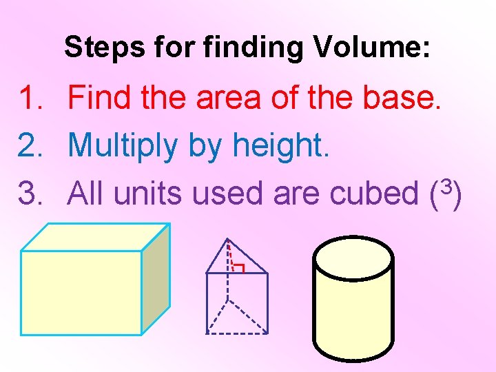 Steps for finding Volume: 1. Find the area of the base. 2. Multiply by Steps for finding Volume: 1. Find the area of the base. 2. Multiply by