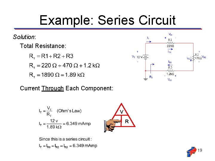 Example: Series Circuit Solution: Total Resistance: Current Through Each Component: V I R 19