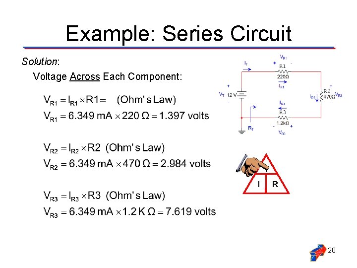 Example: Series Circuit Solution: Voltage Across Each Component: V I R 20 