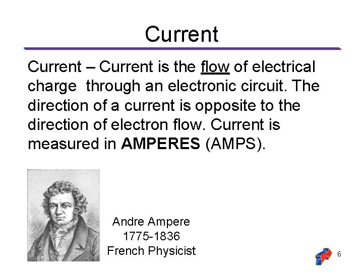 Current – Current is the flow of electrical charge through an electronic circuit. The