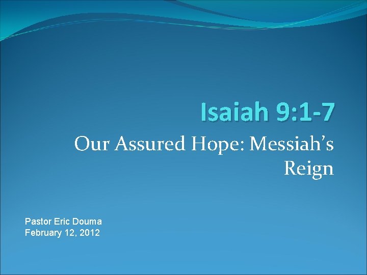 Isaiah 9: 1 -7 Our Assured Hope: Messiah’s Reign Pastor Eric Douma February 12,