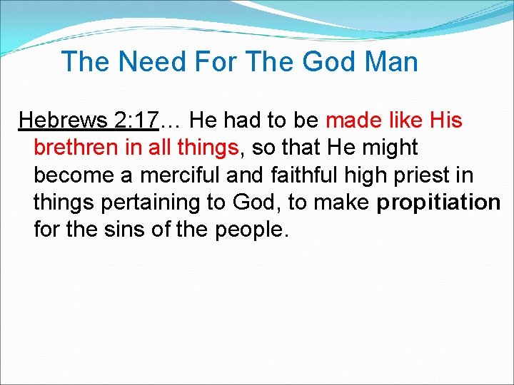  The Need For The God Man Hebrews 2: 17… He had to be