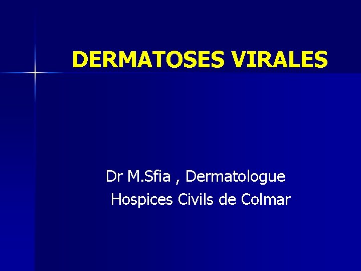 DERMATOSES VIRALES Dr M. Sfia , Dermatologue Hospices Civils de Colmar DERMATOSES VIRALES Dr M. Sfia , Dermatologue Hospices Civils de Colmar