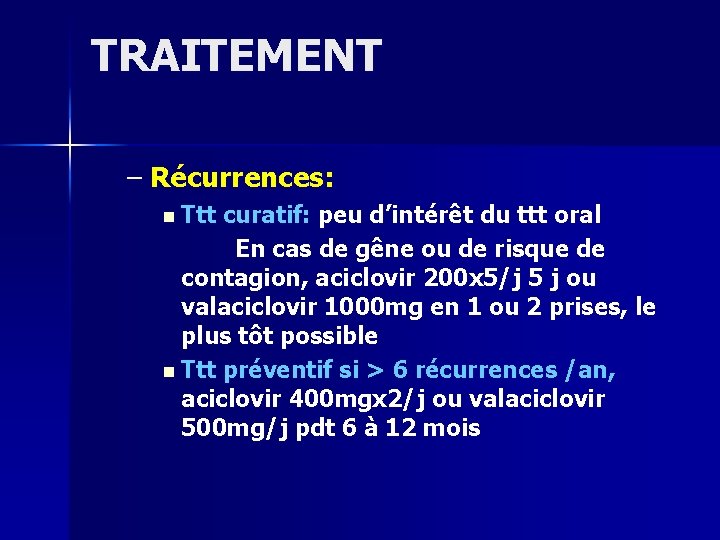 TRAITEMENT – Récurrences: n Ttt curatif: peu d’intérêt du ttt oral En cas de TRAITEMENT – Récurrences: n Ttt curatif: peu d’intérêt du ttt oral En cas de