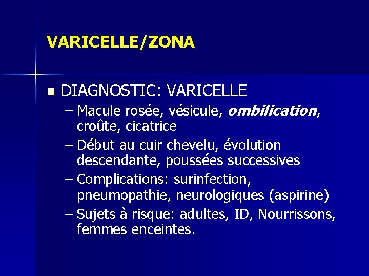 VARICELLE/ZONA n DIAGNOSTIC: VARICELLE – Macule rosée, vésicule, ombilication, croûte, cicatrice – Début au VARICELLE/ZONA n DIAGNOSTIC: VARICELLE – Macule rosée, vésicule, ombilication, croûte, cicatrice – Début au