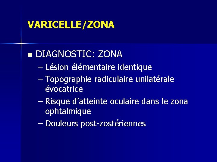 VARICELLE/ZONA n DIAGNOSTIC: ZONA – Lésion élémentaire identique – Topographie radiculaire unilatérale évocatrice – VARICELLE/ZONA n DIAGNOSTIC: ZONA – Lésion élémentaire identique – Topographie radiculaire unilatérale évocatrice –