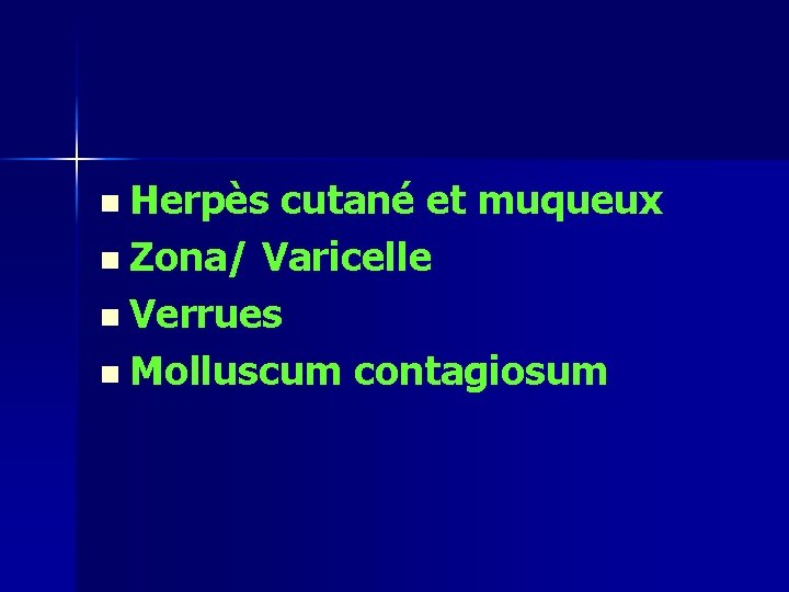 n Herpès cutané et muqueux n Zona/ Varicelle n Verrues n Molluscum contagiosum n Herpès cutané et muqueux n Zona/ Varicelle n Verrues n Molluscum contagiosum