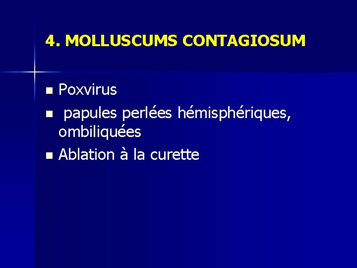 4. MOLLUSCUMS CONTAGIOSUM Poxvirus n papules perlées hémisphériques, ombiliquées n Ablation à la curette 4. MOLLUSCUMS CONTAGIOSUM Poxvirus n papules perlées hémisphériques, ombiliquées n Ablation à la curette