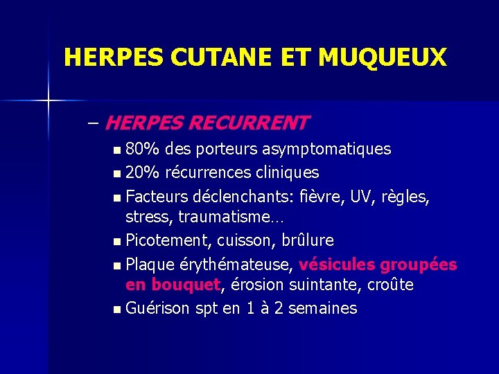 HERPES CUTANE ET MUQUEUX – HERPES RECURRENT n 80% des porteurs asymptomatiques n 20% HERPES CUTANE ET MUQUEUX – HERPES RECURRENT n 80% des porteurs asymptomatiques n 20%