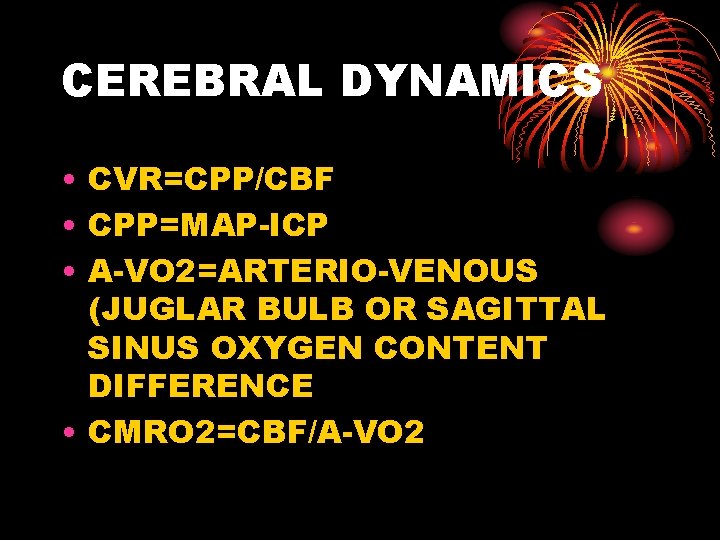 CEREBRAL DYNAMICS • CVR=CPP/CBF • CPP=MAP-ICP • A-VO 2=ARTERIO-VENOUS (JUGLAR BULB OR SAGITTAL SINUS