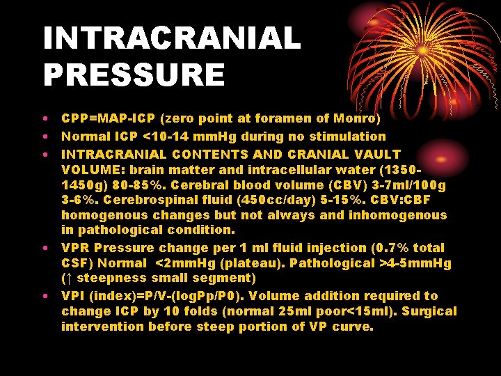 INTRACRANIAL PRESSURE • CPP=MAP-ICP (zero point at foramen of Monro) • Normal ICP <10